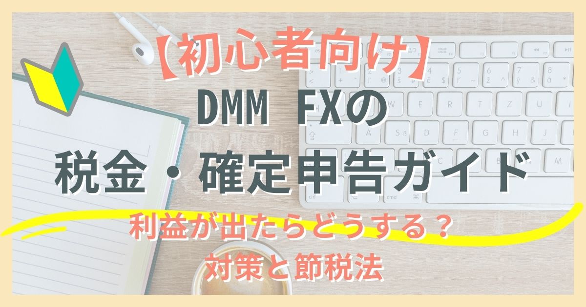 【初心者向け】DMM FXの税金・確定申告ガイド｜利益が出たらどうする？対策と節税法も解説