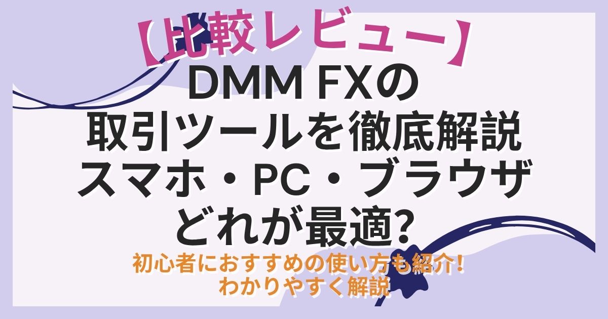 【比較レビュー】DMM FXの取引ツールを徹底解説｜スマホ・PC・ブラウザどれが最適？初心者におすすめの使い方も紹介！